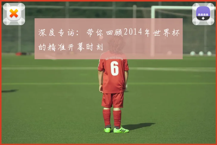 深度专访：带你回顾2014年世界杯的精准开幕时刻