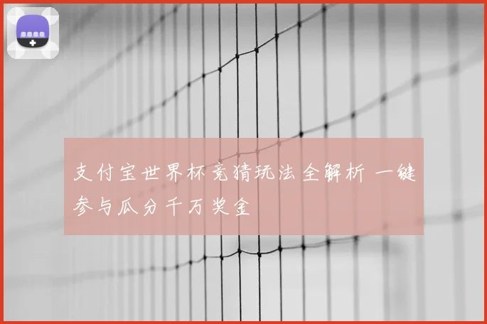 支付宝世界杯竞猜玩法全解析 一键参与瓜分千万奖金