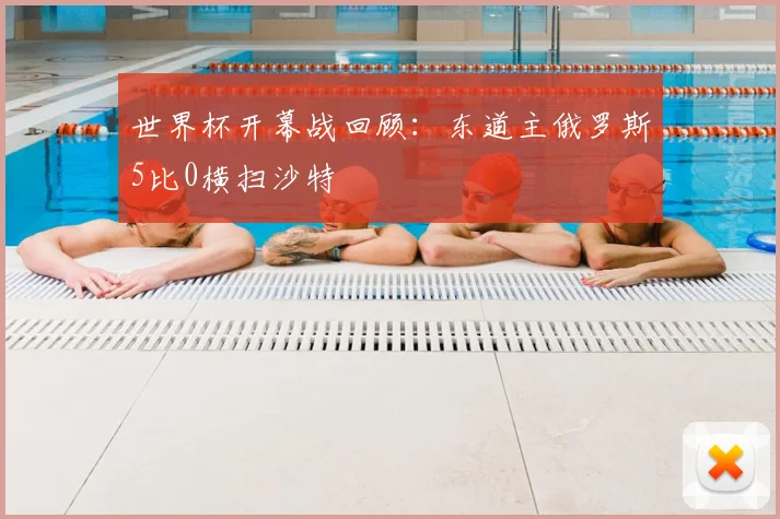 世界杯开幕战回顾：东道主俄罗斯5比0横扫沙特