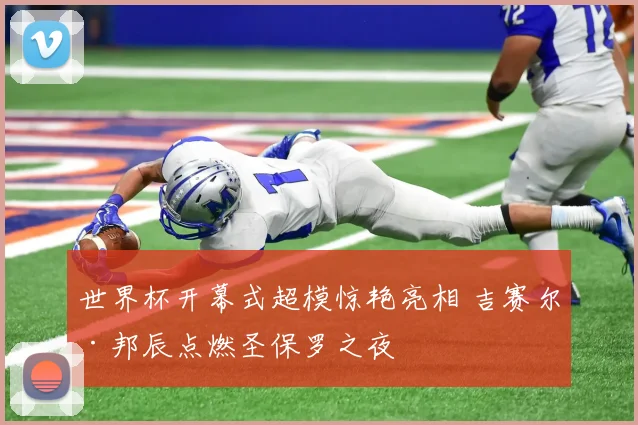 世界杯开幕式超模惊艳亮相 吉赛尔·邦辰点燃圣保罗之夜
