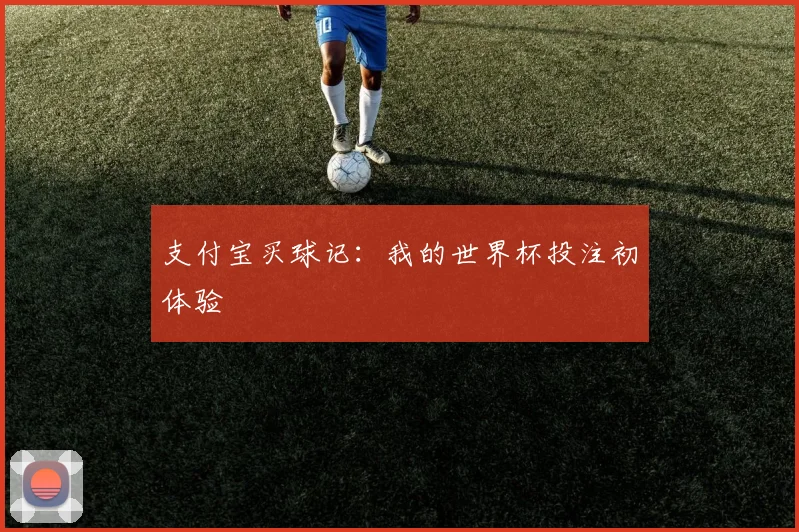 支付宝买球记:我的世界杯投注初体验