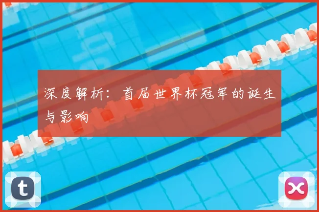 深度解析:首届世界杯冠军的诞生与影响