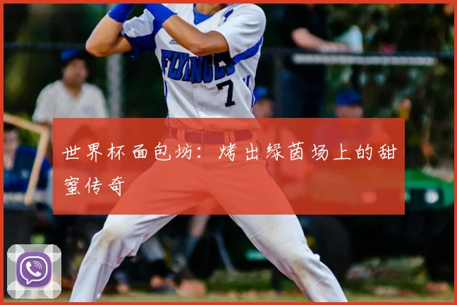 世界杯面包坊:烤出绿茵场上的甜蜜传奇