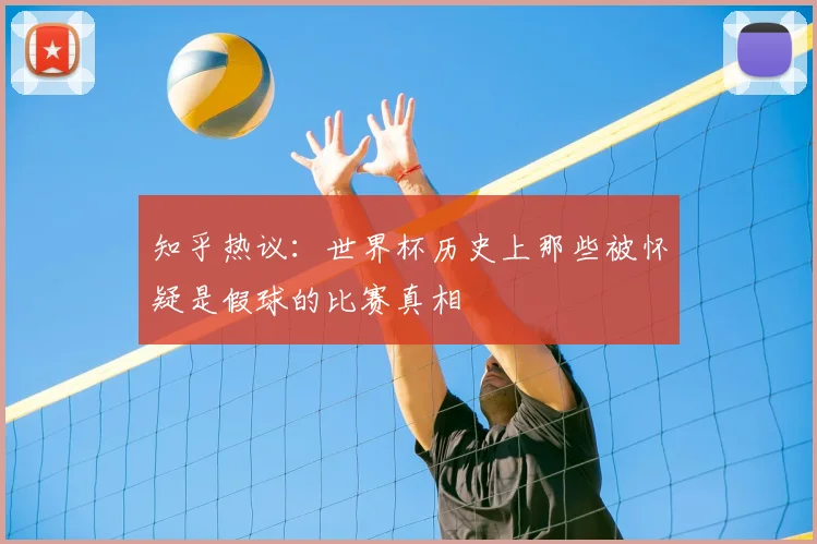 知乎热议:世界杯历史上那些被怀疑是假球的比赛真相