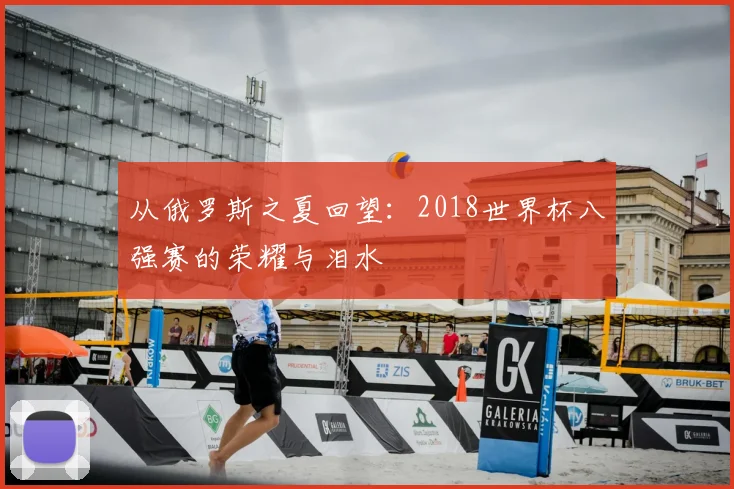 从俄罗斯之夏回望:2018世界杯八强赛的荣耀与泪水