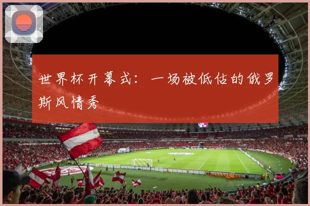 世界杯开幕式：一场被低估的俄罗斯风情秀