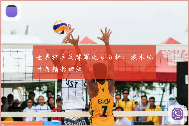 世界杯乒乓球赛比分分析：技术统计与精彩回放