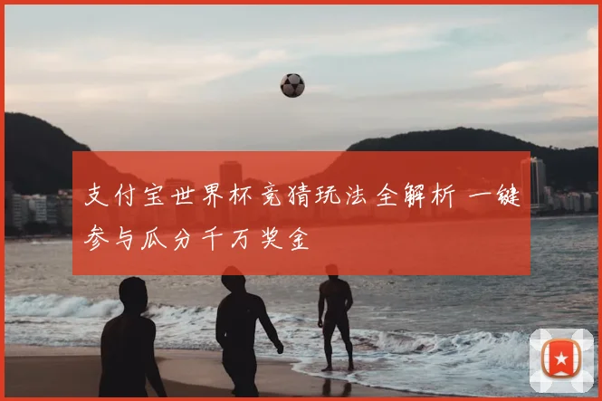 支付宝世界杯竞猜玩法全解析 一键参与瓜分千万奖金