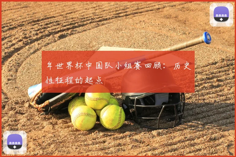 年世界杯中国队小组赛回顾:历史性征程的起点