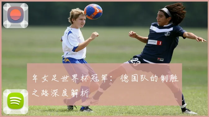 年女足世界杯冠军：德国队的制胜之路深度解析